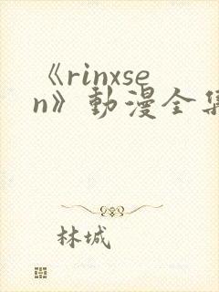 《rinxsen》动漫全集在线观看