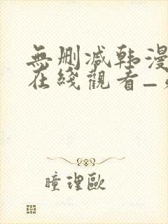 无删减韩漫免费在线观看_第一漫画