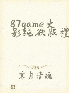 87game火影纯欲版礼包码