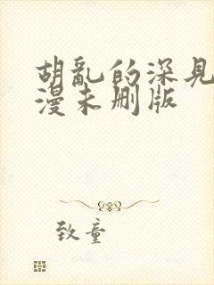 胡乱的深见君动漫未删版