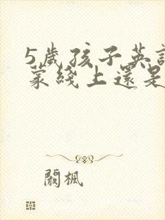 5岁孩子英语启蒙线上还是线下好