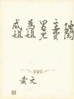 成为男主他反派姐姐免费阅读