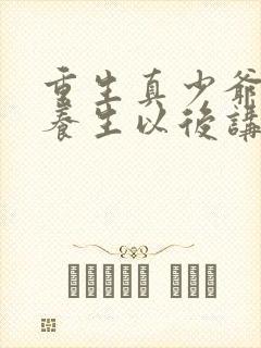 重生真少爷开始养生以后讲的什么