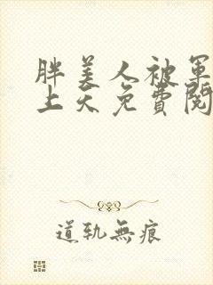 胖美人被军官宠上天免费阅读