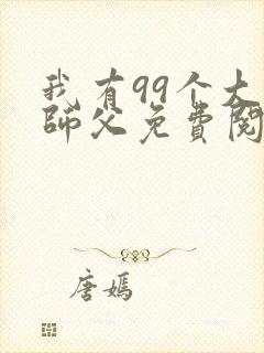 我有99个大佬师父免费阅读小说