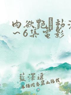 肉欲艳鉧动漫1～6集电影