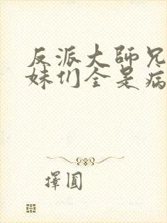 反派大师兄,师妹们全是病娇