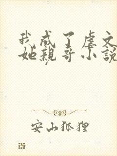 我成了虐文女主她亲哥小说