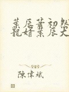 叶辰萧初然上门龙婿叶辰大结局