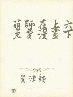 萌师在上六漫画免费漫画下拉式