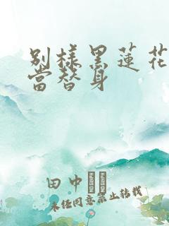 别样黑莲花男主当替身