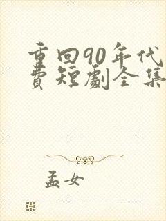 重回90年代免费短剧全集