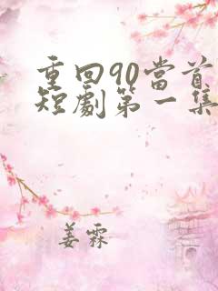 重回90当首富短剧第一集观看