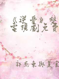 《逆爱》双男主电视剧免费观看