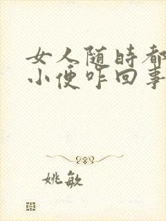 女人随时都想上小便咋回事还有点疼