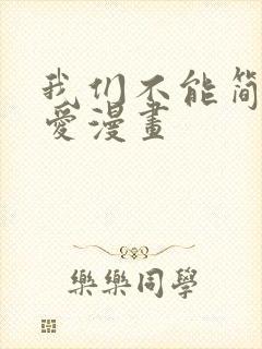 我们不能简单恋爱漫画