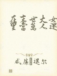 在末世大女主文里当万人迷女配