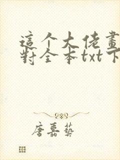 这个大佬画风不对全本txt下载