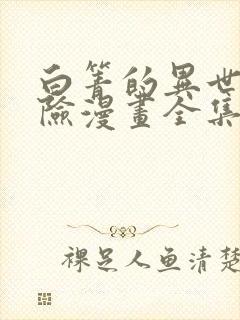 白箐的异世界冒险漫画全集免费