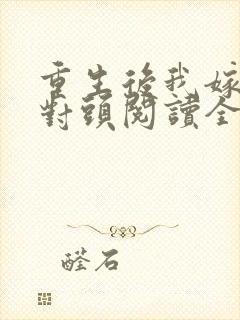 重生后我嫁了死对头阅读全文全文