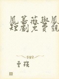 凤蔷薇与凤九颜短剧免费观看