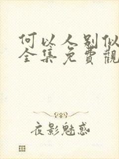 何以人别似花离全集免费观看