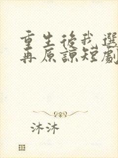 重生后我选择不再原谅短剧全集免费观看高清