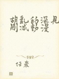 胡乱的深见君无删减动漫