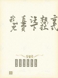 我真没想重生啊免费下拉式漫画