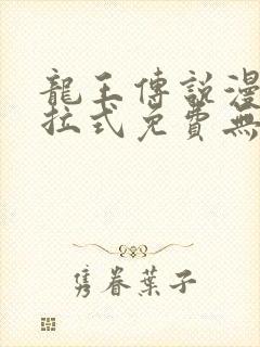 龙王传说漫画下拉式免费无弹窗