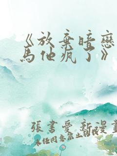 《放弃暗恋后竹马他疯了》