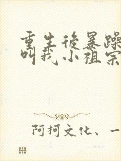 重生后暴躁大佬叫我小祖宗阅读全文全文