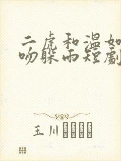 二虎和温如玉热吻躲雨短剧全集