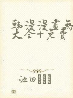 韩漫漫画无遮挡大全+免费