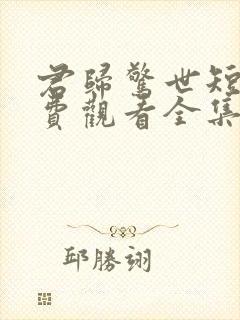 君归惊世短剧免费观看全集高清版