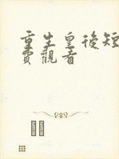 重生皇后短剧免费观看