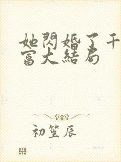 她闪婚了千亿首富大结局