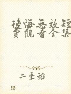 后悔无效短剧免费观看全集