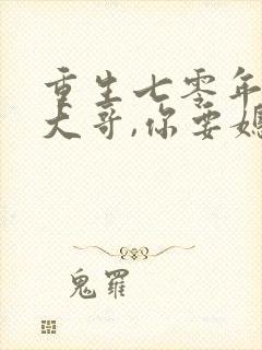 重生七零年代:大哥,你要媳妇不笔趣阁