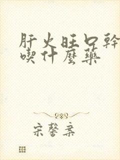 肝火旺口干口苦吃什么药