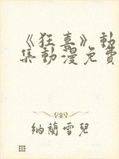 《狂喜》动漫全集动漫免费观看高清