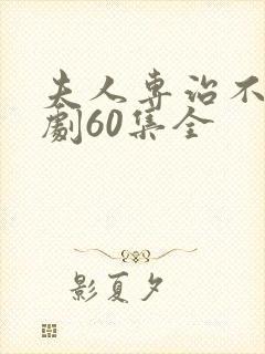 夫人专治不服短剧60集全