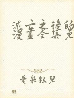 灭亡之后的世界漫画全集免费看