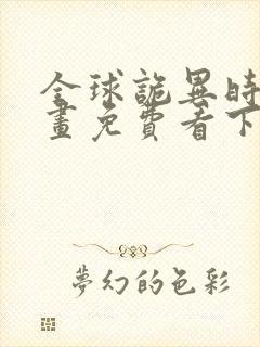 全球诡异时代漫画免费看下拉式