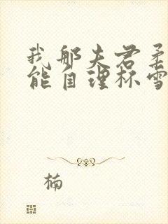 我那夫君柔弱不能自理杯雪免费阅读