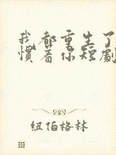 我都重生了谁还惯着你短剧免费观看