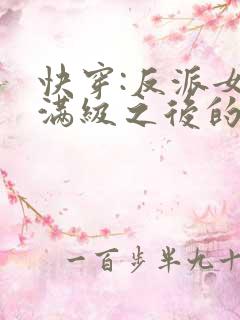 快穿:反派女主满级之后的小说