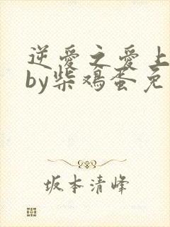 逆爱之爱上情敌by柴鸡蛋免费阅读全文