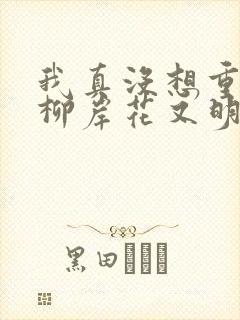 我真没想重生啊柳岸花又明小说