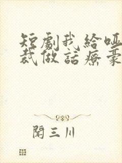 短剧我给哑巴总裁做话疗豪门全懵了